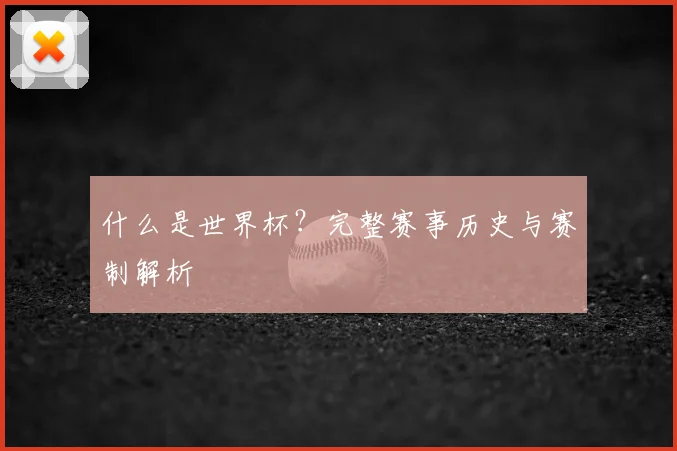 什么是世界杯？完整赛事历史与赛制解析