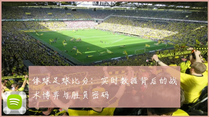 体球足球比分：实时数据背后的战术博弈与胜负密码