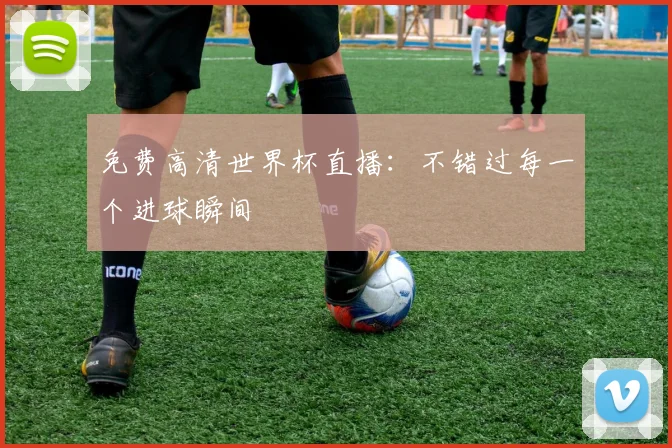 免费高清世界杯直播:不错过每一个进球瞬间