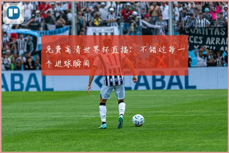 免费高清世界杯直播:不错过每一个进球瞬间