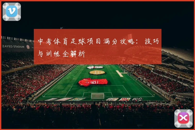 中考体育足球项目满分攻略：技巧与训练全解析