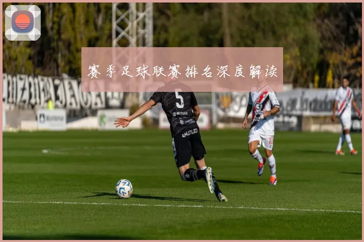 赛季足球联赛排名深度解读