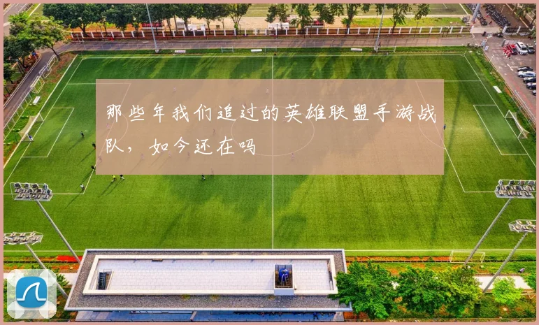 那些年我们追过的英雄联盟手游战队，如今还在吗