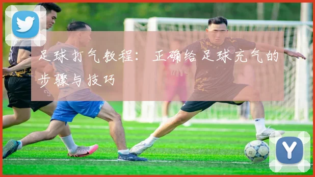 足球打气教程：正确给足球充气的步骤与技巧