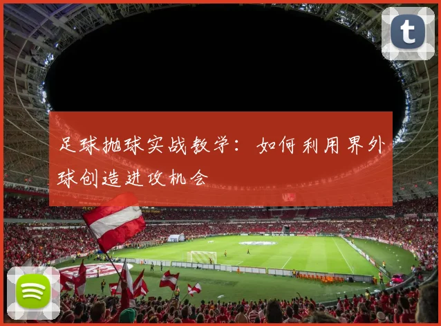 足球抛球实战教学：如何利用界外球创造进攻机会