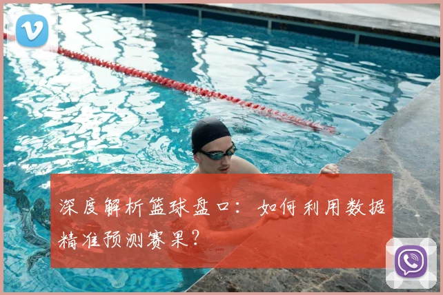 深度解析篮球盘口：如何利用数据精准预测赛果？