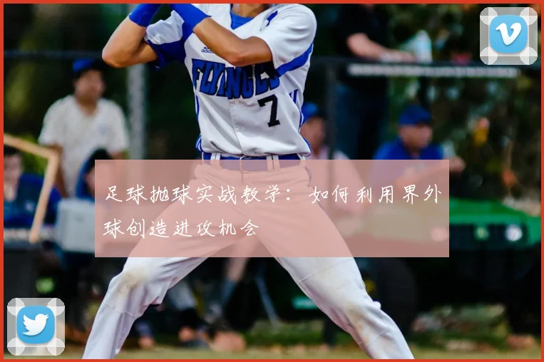 足球抛球实战教学：如何利用界外球创造进攻机会