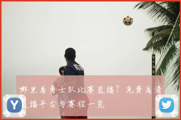 哪里看勇士队比赛直播？免费高清直播平台与赛程一览