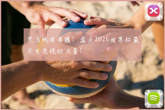 黑马终将奔腾！盘点2026世界杯最不可忽视的力量！