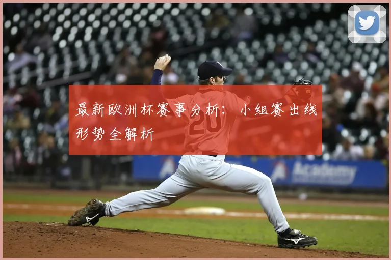 最新欧洲杯赛事分析：小组赛出线形势全解析