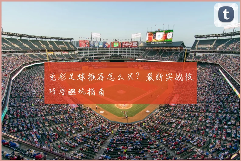 竞彩足球推荐怎么买？最新实战技巧与避坑指南