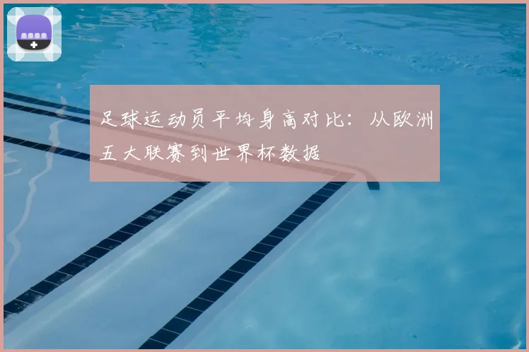 足球运动员平均身高对比：从欧洲五大联赛到世界杯数据
