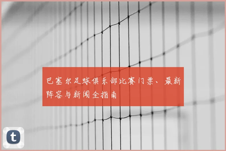 巴塞尔足球俱乐部比赛门票、最新阵容与新闻全指南
